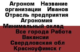 Агроном › Название организации ­ Иванов › Отрасль предприятия ­ Агрономия › Минимальный оклад ­ 30 000 - Все города Работа » Вакансии   . Свердловская обл.,Красноуфимск г.